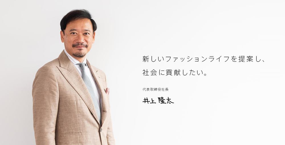 新しいファッションライフを提案し、社会に貢献したい。 - 代表取締役社長 井上 隆太